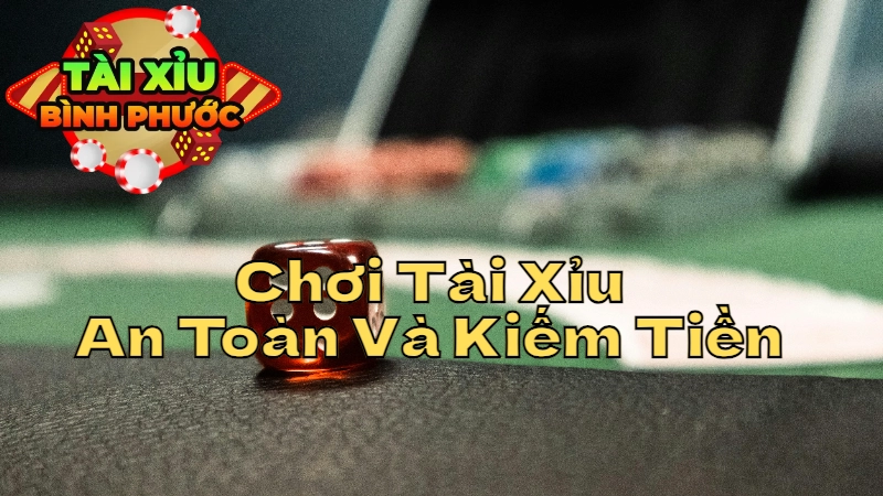 Chiến Lược Chơi Tài Xỉu An Toàn Và Kiếm Tiền Hiệu Quả Tại Bình Phước